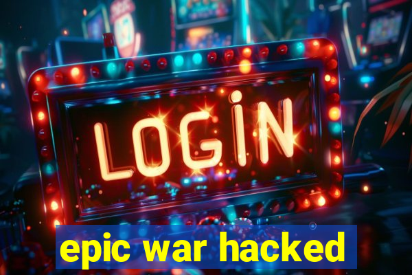 epic war hacked